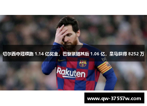 切尔西夺冠领跑 1.14 亿奖金，巴黎紧随其后 1.06 亿，皇马获得 8252 万