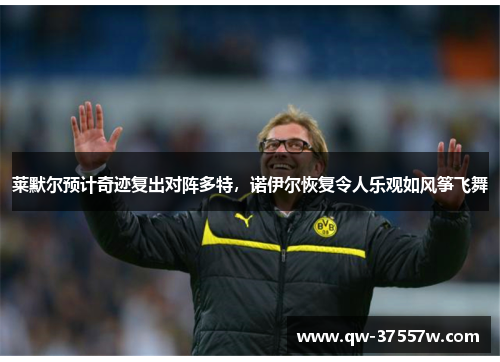 莱默尔预计奇迹复出对阵多特，诺伊尔恢复令人乐观如风筝飞舞